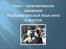 Кино-запечатленное движение. Изобразительный язык, кино и монтаж