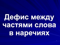 Презентация Дефис между частями слова в наречиях