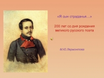 Презентация  Я сын страданья( К 200-летию М. Ю. Лермонтова)