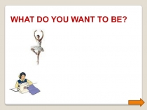 Презентация  What do you want to be?