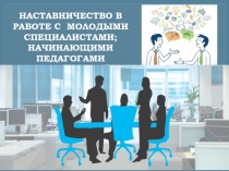 НАСТАВНИЧЕСТВО В РАБОТЕ С  МОЛОДЫМИ СПЕЦИАЛИСТАМИ; НАЧИНАЮЩИМИ ПЕДАГОГАМИ