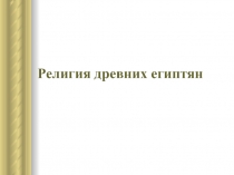 Презентация по истории Древнего мира на тему  Религия древних египтян