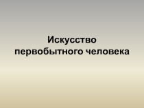 Презентация по МХК на тему Искусство первобытного человека