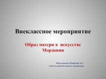 Презентация по родной литературе на тему Образ матери в искусстве Мордовии (9 класс)