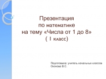 Презентация по математике на тему Числа от 1 до 8 (1 класс)