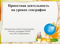Презентация учителя географии  Проектная деятельность на уроках географии.