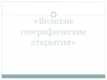 Презентация по истории Нового времени Великие географические открытия