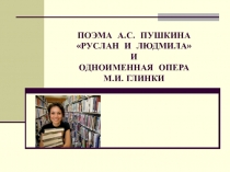 Презентация к проекту Поэма А.С. Пушкина Руслан и Людмила и одноименная опера М.И. Глинки