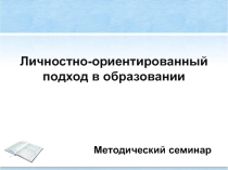 Презентация методического семинара Личностно-ориентированный подход в образовании