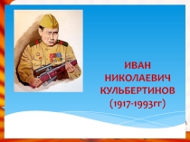 Презентация о И.Н. Кульбертинове - гордость Якутян. Являющийся олицетворением мужества и стойкости якутян -охотников воевавших на фронтах ВОВ