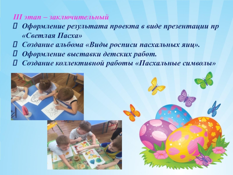 Презентация проекта на тему Светлая Пасха III этап – заключительный Оформление результата проекта в виде презентации пр «Светлая III этап – заключительный Оформление результата проекта в виде презентации пр «Светлая Пасха»Создание альбома «Виды росписи пасхальных яиц».Оформление