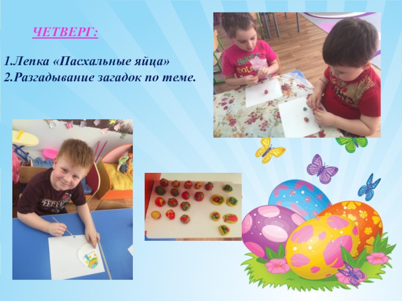 Презентация проекта на тему Светлая Пасха ЧЕТВЕРГ: 1.Лепка «Пасхальные яйца»2.Разгадывание загадок по теме. ЧЕТВЕРГ: 1.Лепка «Пасхальные яйца»2.Разгадывание загадок по теме.