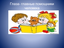 Глаза- главные помощники человека Презентация к занятию по ГПД.