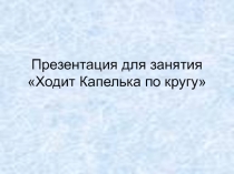 Презентация по познавательному развитию Ходит Капелька по кругу