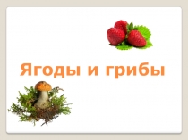 Презентация Ягоды и грибы