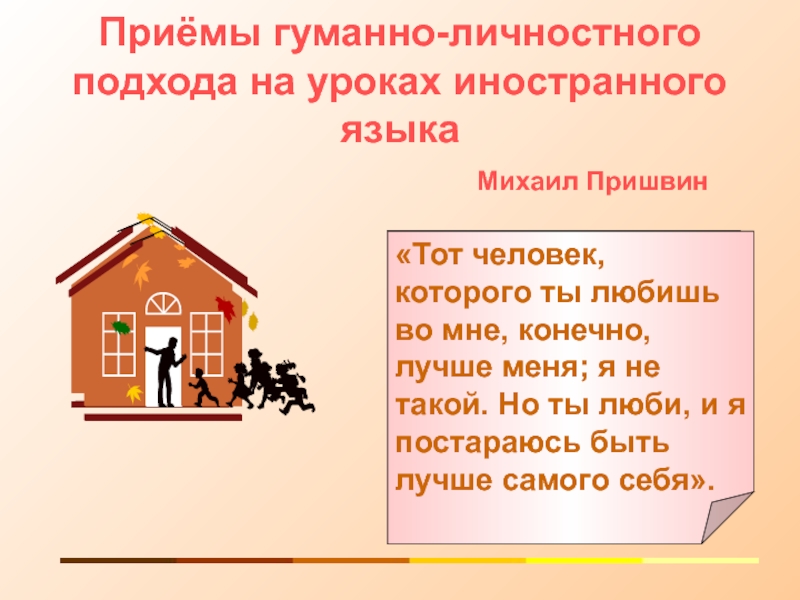 Презентация на тему Приёмы гуманно-личностного подхода на уроках иностранного языкаМихаил Пришвин«Тот Приёмы гуманно-личностного подхода на уроках иностранного языкаМихаил Пришвин«Тот человек, которого ты любишь во мне, конечно, лучше меня;