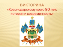 ПрезентацияВИКТОРИНА Краснодарскому краю 80 лет: история и современность