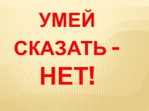 Презентация Умей сказать -НЕТ!