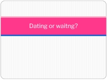 Презентация по английскому языку Dating or waiting? Кузовлев 10 класс