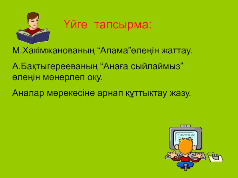 Презентация қазақ тілі тақырыбы: Заттың атын білдіретін сөздер. Үйге тапсырма:М.Хакімжанованың “Апама”өлеңін жаттау.А.Бақтыгерееваның “Анаға сыйлаймыз”өлеңін мәнерлеп оқу.Аналар мерекесіне арнап құттықтау жазу. Үйге тапсырма:М.Хакімжанованың “Апама”өлеңін жаттау.А.Бақтыгерееваның “Анаға сыйлаймыз”өлеңін мәнерлеп оқу.Аналар мерекесіне арнап құттықтау жазу.