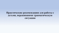 Практические рекомендации для работы с детьми, пережившими травматическую ситуацию