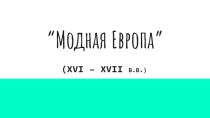 Презентация Истории Нового времени на тему Модная Европа (XVI-XvII в.в.) ( 7 класс)