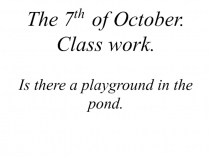 Презентация по английскому языку на тему Is there a playground in the pond. (3 класс)