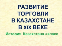 Презентация по истории Казахстана на тему: Развитие торговли в Казахстане в XIX веке.