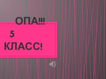 Презентация Опа! Пятый класс!