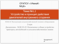 Презентация по дисциплине Назначение и общее устройство тракторов, автомобилей и сельскохозяйственных машин на тему Устройство и принцип работы двигателя внутреннего сгорания