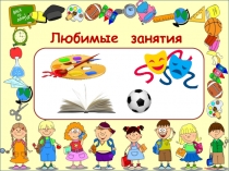 Любимые занятия. Презентация к уроку окружающего мира 1 класс программа Начальная школа XXI века.