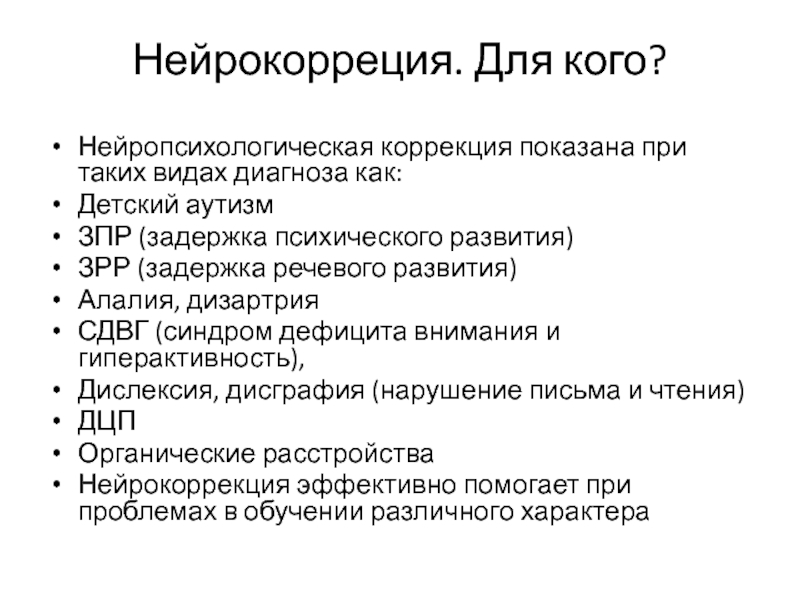 Что такое нейрокоррекция Нейрокорреция. Для кого? Нейропсихологическая коррекция показана при таких видах диагноза Нейрокорреция. Для кого? Нейропсихологическая коррекция показана при таких видах диагноза как:Детский аутизмЗПР (задержка психического развития)ЗРР (задержка