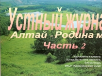 Презентация библиотечного мероприятия Устный журнал. Алтай-Родина моя, 2 часть (7 класс)