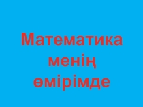 Презентация математика менің өмірімде сайыс