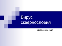 Презентация для классного часа на тему Вирус сквернословия