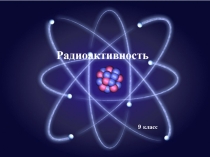 Презентация по физике на тему Радиоактивность (9 класс)