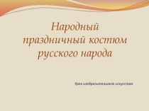Презентация по изо на тему :Народный праздничный костюм русского народа