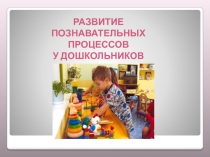 Презентация : Развитие познаватнльных процессов у дошкольников