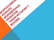 Презентация Всероссийский конкурс молодёжных проектов Наша История г.Москва