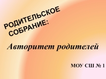 Презентация к родительскому собранию по теме Авторитет родителей