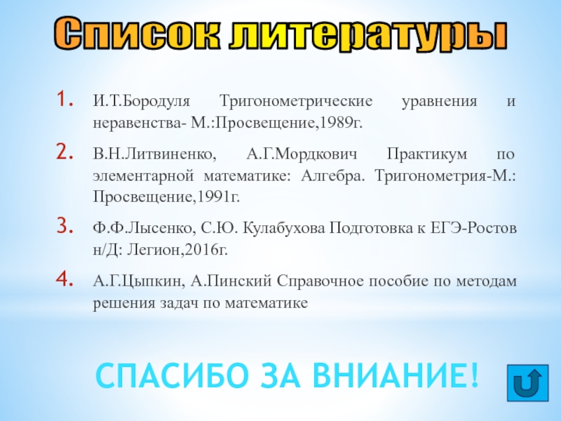 Презентация Решение тригонометрических уравнений И.Т.Бородуля Тригонометрические уравнения и неравенства- М.:Просвещение,1989г.В.Н.Литвиненко, А.Г.Мордкович Практикум по элементарной математике: И.Т.Бородуля Тригонометрические уравнения и неравенства- М.:Просвещение,1989г.В.Н.Литвиненко, А.Г.Мордкович Практикум по элементарной математике: Алгебра. Тригонометрия-М.:Просвещение,1991г.Ф.Ф.Лысенко, С.Ю. Кулабухова Подготовка к