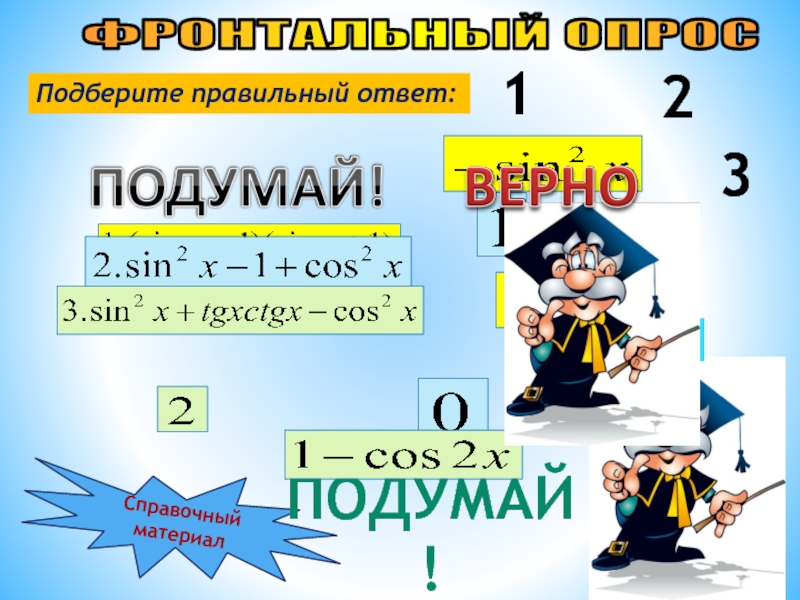 Презентация Решение тригонометрических уравнений ФРОНТАЛЬНЫЙ ОПРОСПодберите правильный ответ:Справочный материалПОДУМАЙ!123 ФРОНТАЛЬНЫЙ ОПРОСПодберите правильный ответ:Справочный материалПОДУМАЙ!123