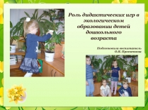Презентация Роль дидактических игр в экологическом образовании детей