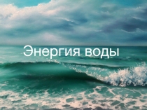 Презентация к проекту Энергия воды. Автор: Даниил Ладыгин.