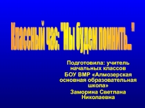 Презентация к классному часу по теме Мы будем помнить