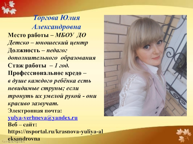 Презентация на тему Торгова Юлия АлександровнаМесто работы – МБОУ ДО Детско Торгова Юлия АлександровнаМесто работы – МБОУ ДО Детско – юношеский центрДолжность – педагог дополнительного образованияСтаж работы –