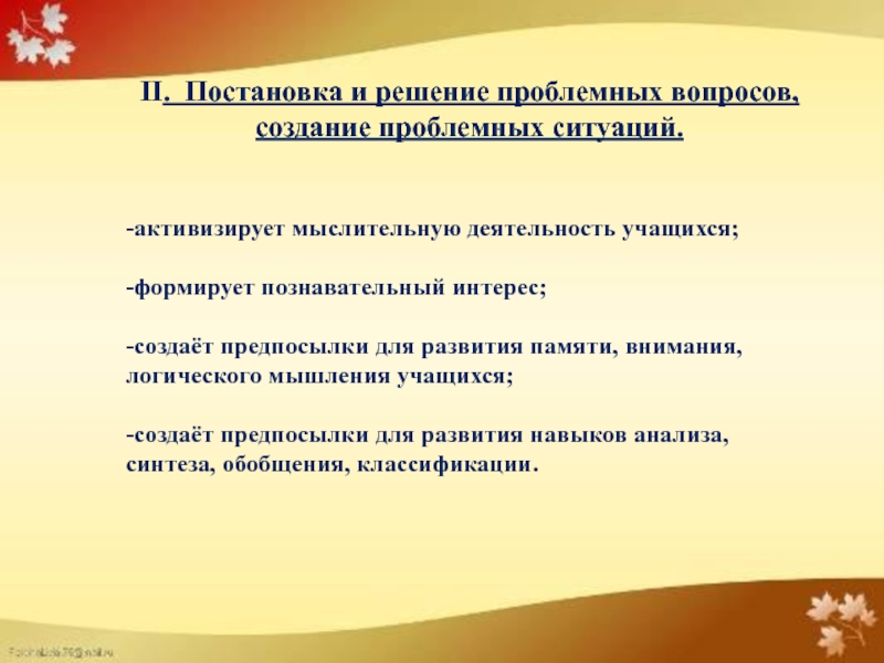 Презентация для защиты на 1 категорию педагога дополнительного образования 1 часть II. Постановка и решение проблемных вопросов, создание проблемных ситуаций.-активизирует мыслительную деятельность II. Постановка и решение проблемных вопросов, создание проблемных ситуаций.-активизирует мыслительную деятельность учащихся;-формирует познавательный интерес;-создаёт предпосылки для развития