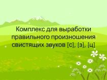 Презентация по логопедии Комплекс для выработки правильного произношения свистящих звуков [с], [з], [ц]