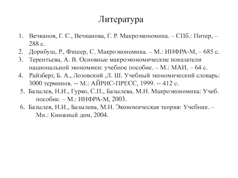 Презентация по экономике Макроэкономические показатели и их расчет Литература Вечканов, Г. С., Вечканова, Г. Р. Макроэкономика. – СПб.: Питер, – Литература Вечканов, Г. С., Вечканова, Г. Р. Макроэкономика. – СПб.: Питер, – 288 с.Дорнбуш, Р., Фишер, С. Макроэкономика.