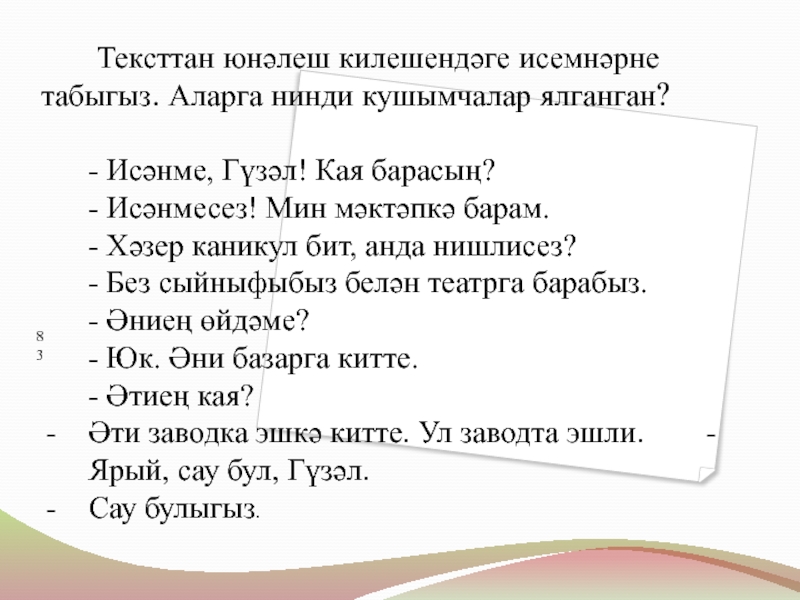 Килешләр Тексттан юнәлеш килешендәге исемнәрне табыгыз. Аларга нинди кушымчалар ялганган? - Тексттан юнәлеш килешендәге исемнәрне табыгыз. Аларга нинди кушымчалар ялганган? - Исәнме, Гүзәл! Кая барасың?- Исәнмесез! Мин
